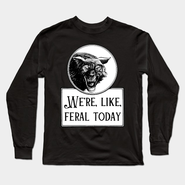 We're, Like, Feral Today Long Sleeve T-Shirt by yeoldecrimepodcast